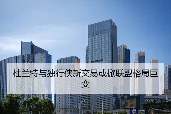 杜兰特与独行侠新交易或掀联盟格局巨变